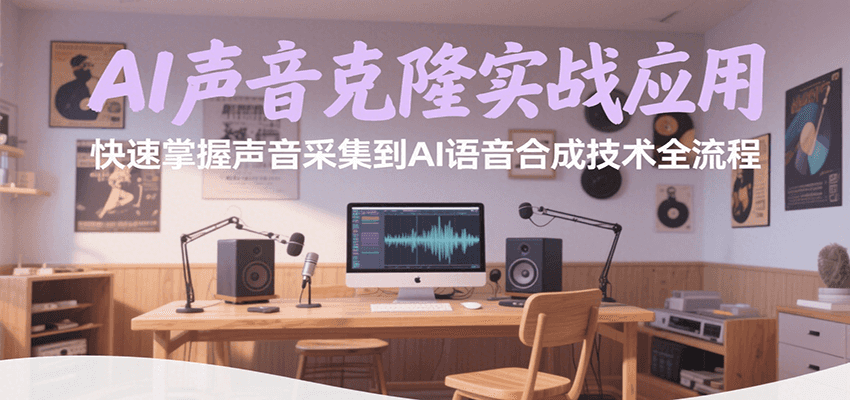 AI声音克隆实战应用，快速掌握声音采集到AI语音合成技术全流程-朽念云创