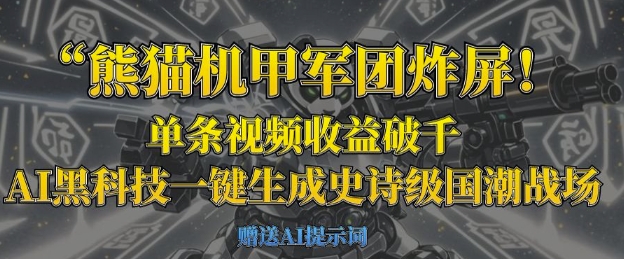 熊猫机甲军团炸屏，单条视频收益破千，AI黑科技一键生成史诗级国潮战场-朽念云创