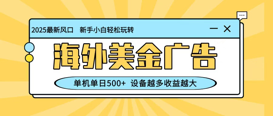 最新蓝海项目，海外美金广告，单机单日500+，可矩阵放大，设备越多收益越大-朽念云创