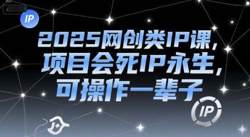 2025网创类IP课，项目会死IP永生，可操作一辈子-朽念云创