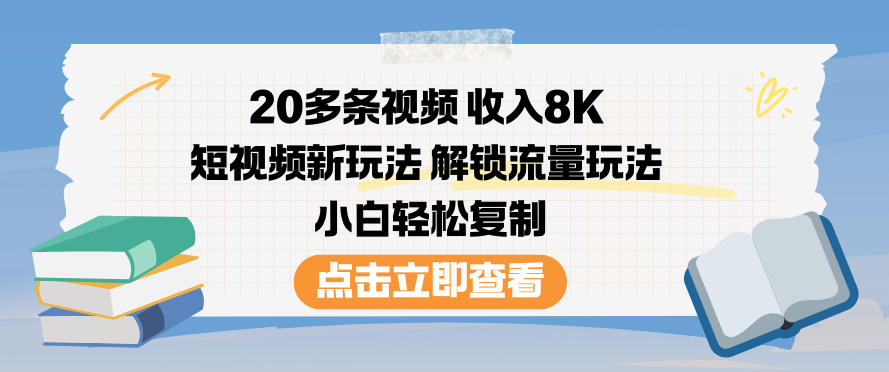 20多条视频收入8K，短视频新玩法，解锁流量玩法，小白轻松复制-朽念云创