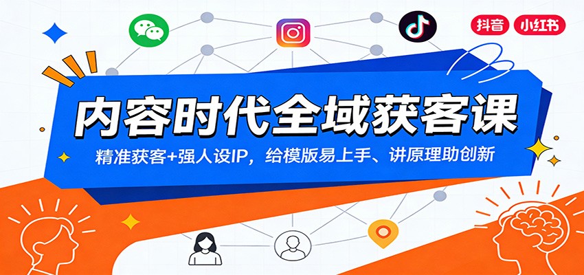 内容时代全域获客课：精准获客+强人设IP，给模版易上手、讲原理助创新-朽念云创