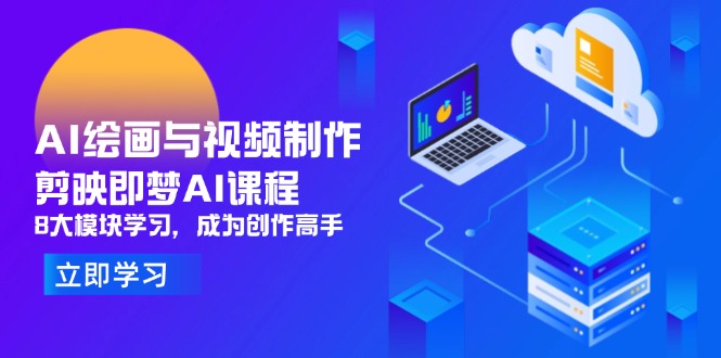 AI绘画与视频制作，剪映即梦AI课程，8大模块学习，成为创作高手-朽念云创