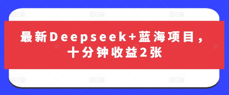 最新Deepseek+蓝海项目，十分钟收益2张-朽念云创