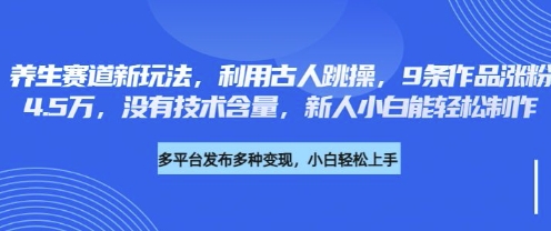 养生赛道新玩法，利用古人跳操，9条作品涨粉4.5W，没有技术含量，新人小白能轻松制作-朽念云创