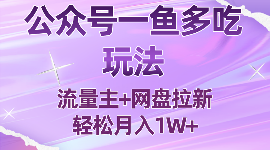 公众号最新玩法，一鱼多吃，流量主加网盘拉新，新手小白也能轻松月入1W-朽念云创