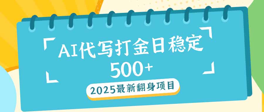 2025最新AI打金代写日稳定500+：2025最新翻身项目-朽念云创