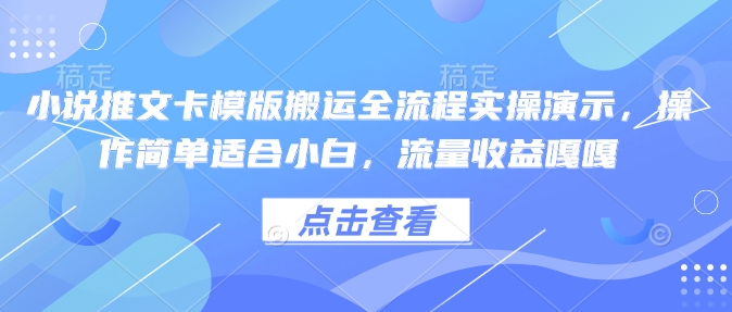 小说推文卡模版搬运全流程实操演示，操作简单适合小白，流量收益嘎嘎-朽念云创