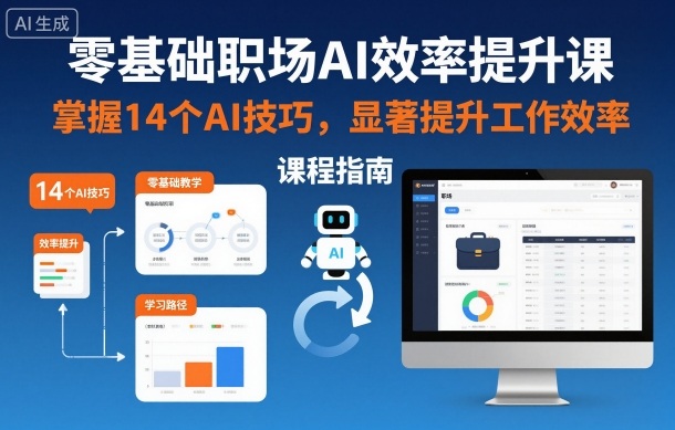 零基础职场AI效率提升课，掌握14个AI技巧，显著提升工作效率-朽念云创