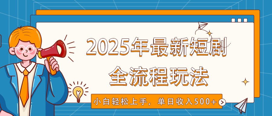 2025年最新短剧玩法，全流程实操，小白轻松上手，视频号抖音同步分发，单日收入500+-朽念云创