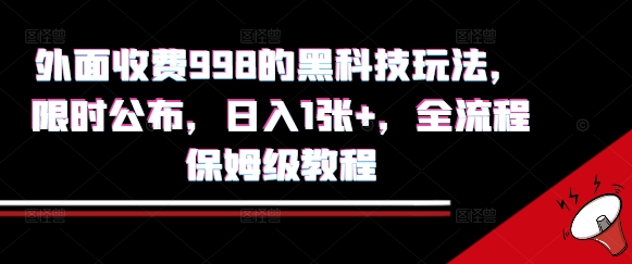 外面收费998的黑科技撸金玩法,限时公布,日入1张+,全流程保姆级教程【揭秘】-朽念云创