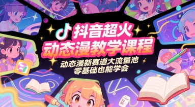抖音超火动态漫教学课程，动态漫新赛道大流量池，零基础也能学会-朽念云创
