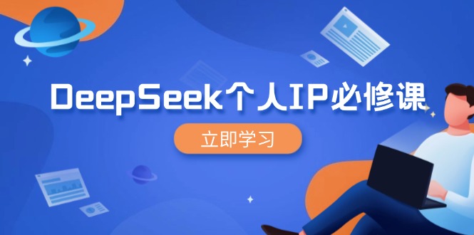 DeepSeek个人IP必修课，打造IP、裂变粉丝，轻松放大营销能翻百倍-朽念云创