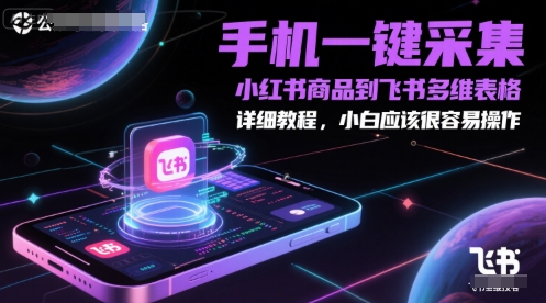 手机一键采集小红书商品到飞书多维表格,详细教程,小白应该很容易操作-朽念云创