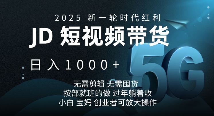 2025新一轮时代红利，JD短视频带货日入1k，无需剪辑，无需囤货，按部就班的做【揭秘】-朽念云创