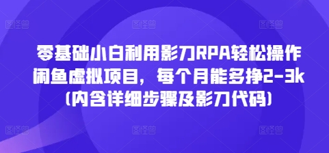 零基础小白利用影刀RPA轻松操作闲鱼虚拟项目，每个月能多挣2-3k(内含详细步骤及影刀代码)-朽念云创