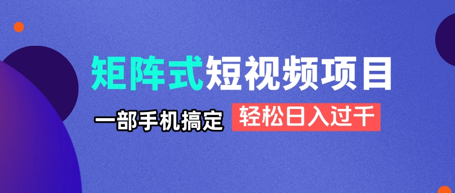 矩阵式短视频项目揭秘，一部手机搞定，轻松日入过千-朽念云创
