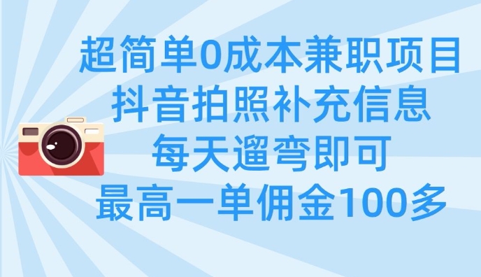 超简单0成本兼职项目，拍照补充信息，每天遛弯即可，最高一单佣金100多-朽念云创