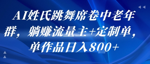 AI姓氏跳舞席卷中老年群，躺挣流量主+定制单，单作品日入8张-朽念云创