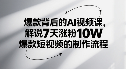 爆款背后的AI视频课，解说7天涨粉10W爆款短视频的制作流程-朽念云创