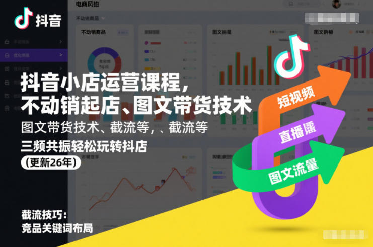 抖音小店运营课程，不动销起店、图文带货技术、截流等，三频共振轻松玩转抖店(更新26年)-朽念云创
