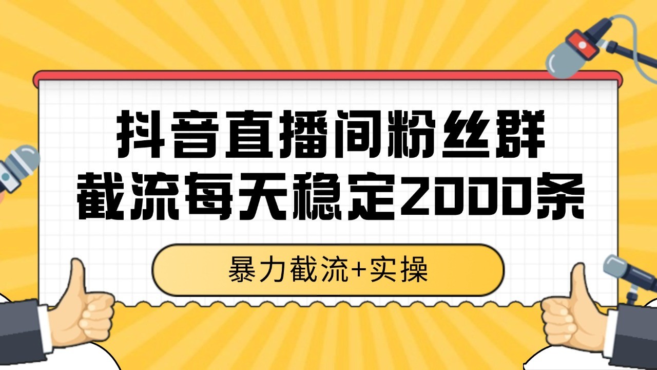 抖音直播间粉丝群截流，稳定采集数据全行业通用 2000+数据一天-朽念云创