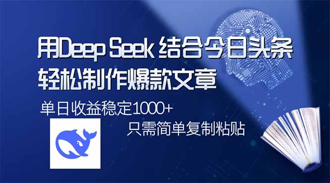 用DeepSeek结合今日头条，轻松制作爆款文章，单日稳定1000+，只需简单…-朽念云创