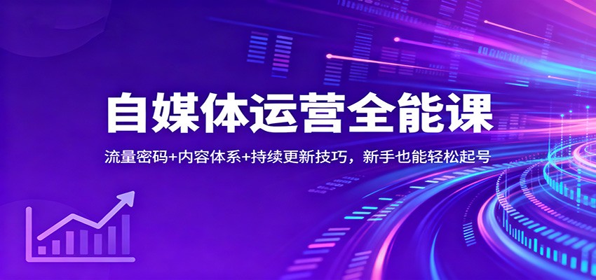 自媒体运营全能课：流量密码+内容体系+持续更新技巧，新手也能轻松起号-朽念云创