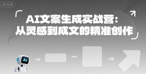 AI文案生成实战营：从灵感到成文的精准创作-朽念云创