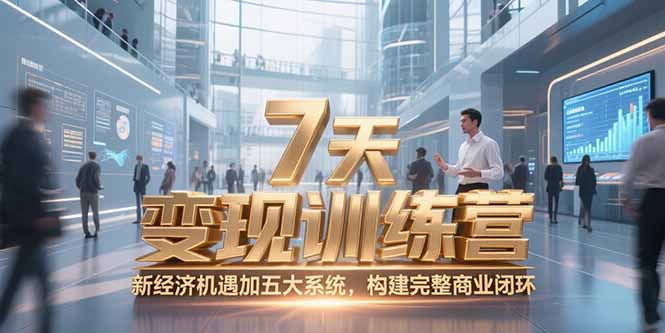 7天咨询师变现训练营，新经济机遇加五大系统，构建完整商业闭环-朽念云创