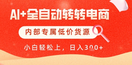 【AI+全自动转转电商】内部专属低价货源，全网首发，单日轻松变现几张【揭秘】-朽念云创