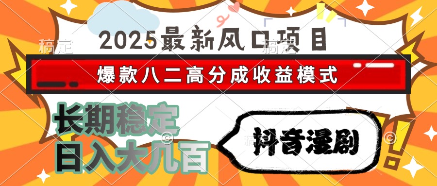 2025最新风口项目 抖音漫剧 爆款八二高分成收益模式 长期稳定日入大几百-朽念云创