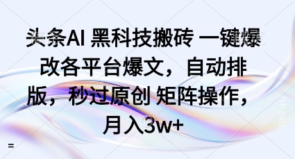 头条AI黑科技搬砖项目一键爆改各平台爆文,自动排版,秒过原创矩阵操作,月入3w+【揭秘】-朽念云创
