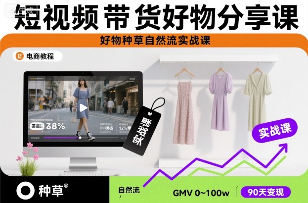 短视频带货好物分享课，好物种草自然流实战课-朽念云创