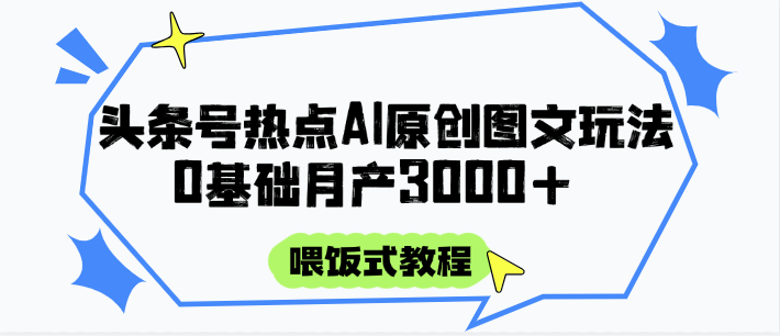 头条号热点AI图文攻略，喂饭式教程+0基础月产3000+-朽念云创