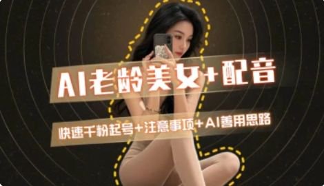 AI老龄美女涨粉+变现_快速千粉起号思路-朽念云创