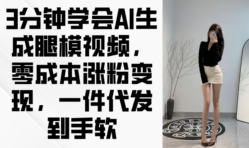 3分钟学会AI生成腿模视频,零成本涨粉变现,一件代发到手软-朽念云创