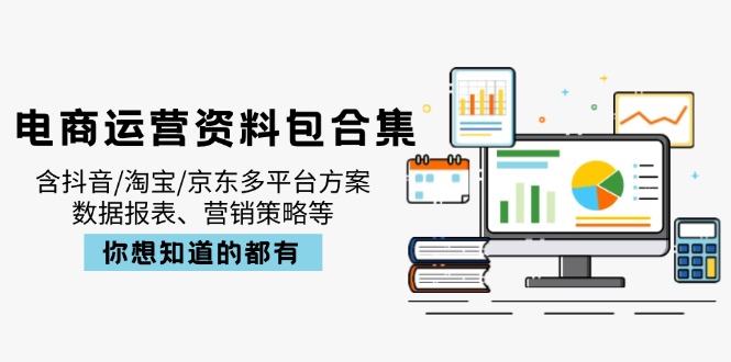 电商运营资料包合集,含抖音/淘宝/京东多平台方案,数据报表、营销策略等-朽念云创