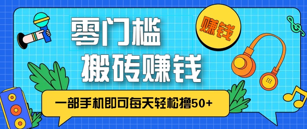 零成本零门槛无脑搬砖赚钱项目，只需一部手机即可每天轻松撸50+-朽念云创
