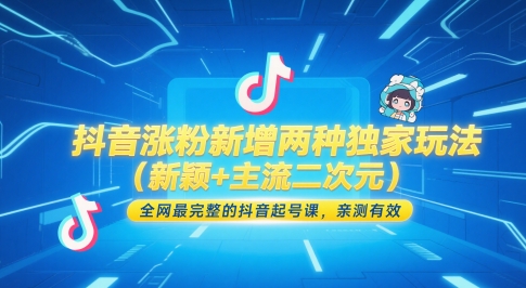 抖音涨粉新增两种独家玩法(新颖+主流二次元)，全网最完整的抖音起号课，亲测有效-朽念云创