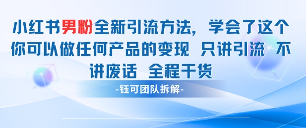 小红书男粉引流 学会了这个变现很容易，不讲废话全程针对男人的打法 全程干货-朽念云创