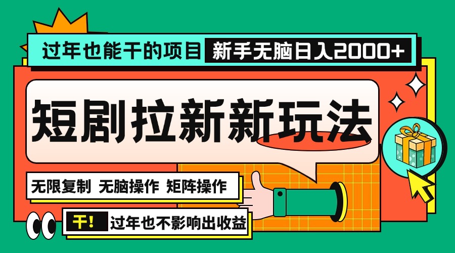 过年也能干的项目，2024年底最新短剧拉新新玩法，批量无脑操作日入2000+！-朽念云创