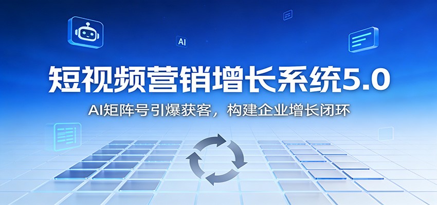 短视频营销增长系统5.0:AI 矩阵号引爆获客,构建企业增长闭环-朽念云创