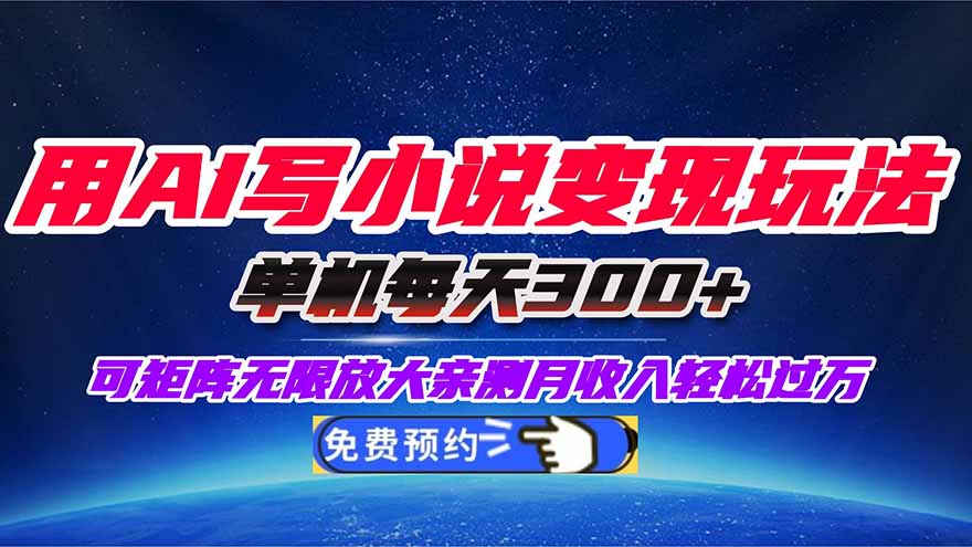 用AI写小说变现玩法，单机每天300+可矩阵无限放大，亲测小白也能轻松月…-朽念云创