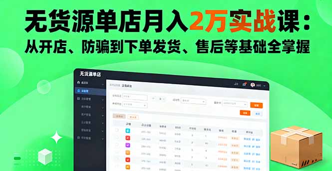 无货源单店月入2万实战课：从开店、防骗到下单发货、售后等基础全掌握-朽念云创