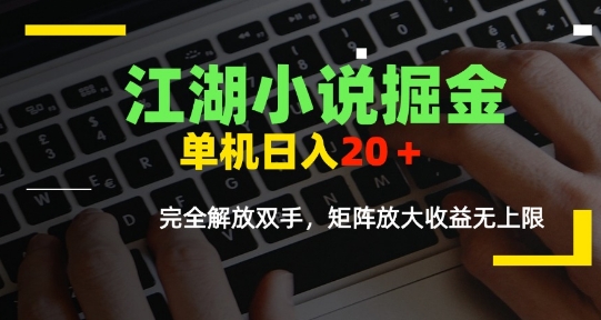 江湖小说掘金，单机日入10-20+，全自动软件操作，完全解放双手，矩阵放大收益无上限-朽念云创