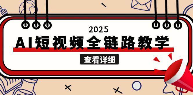 2025AI短视频全链路教学，文案图片视频生成，解决自媒体创作痛点-朽念云创