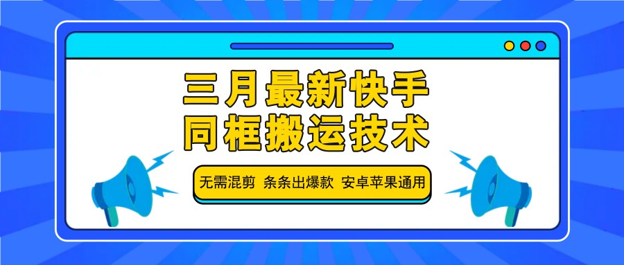 三月最新快手同框搬运技术，无需混剪 条条出爆款 安卓苹果通用-朽念云创