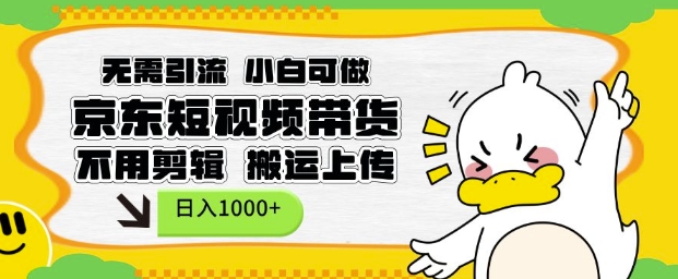 无需引流，小白可做，京东短现频带货，不用剪辑，搬运上传，日入1k【揭秘】-朽念云创