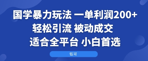 国学暴力玩法:一单利润2张+轻松引流 被动成交 适合全平台 小白首选-朽念云创